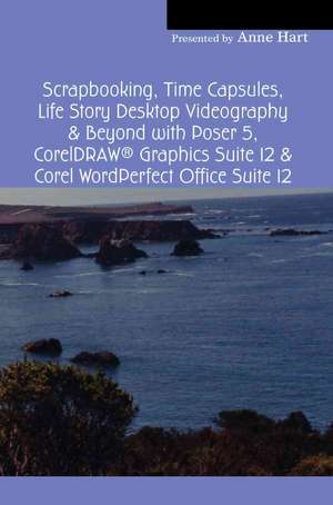 Scrapbooking, Time Capsules, Life Story Desktop Videography & Beyond with Poser 5, CorelDRAW (R) Graphics Suite 12 & Corel WordPerfect Office Suite 12 de Anne Hart