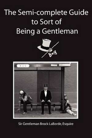 The Semi-Complete Guide to Sort of Being a Gentleman de Esquire Sir Gentleman Brock Laborde