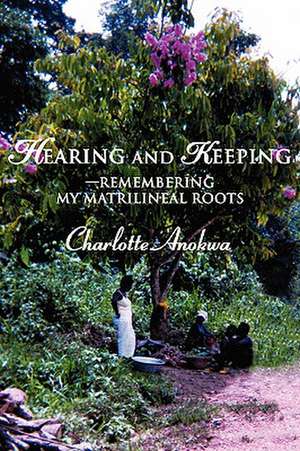 Hearing and Keeping--Remembering My Matrilineal Roots de Charlotte Anokwa