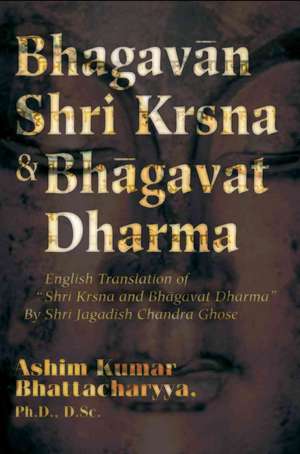 Bhagavan Shri Krsna & Bhagavat Dharma de Ashim Kumar Bhattacharyya