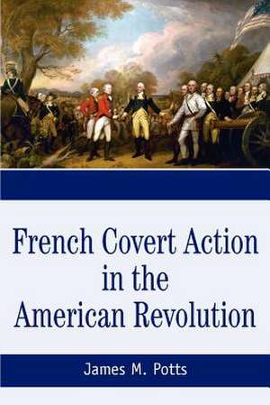 French Covert Action in the American Revolution de James M. Potts