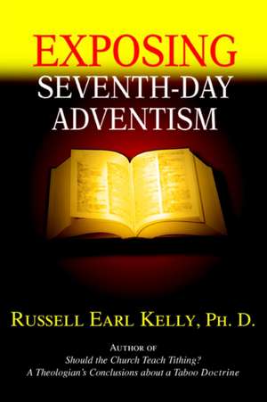 Exposing Seventh-Day Adventism de Russell Earl Kelly Ph. D.