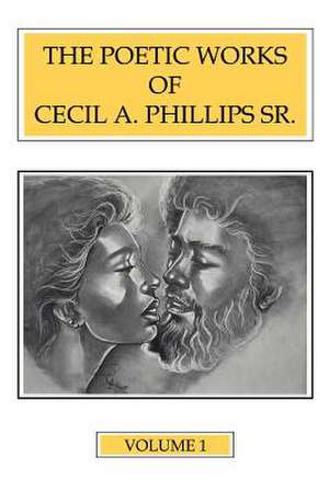 The Poetic Works of Cecil A. Phillips Sr. Volume 1 de Cecil A. Phillips Sr