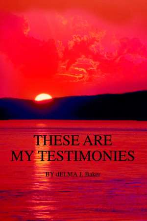 These Are My Testimonies de Delma J Baker