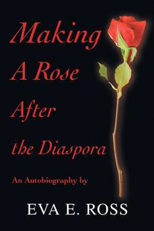 Making a Rose After the Diaspora de Eva E. Ross