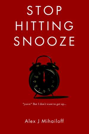 Stop Hitting Snooze de Alex J. Mihailoff
