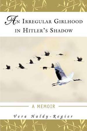 An Irregular Girlhood in Hitler's Shadow de Vera Haldy-Regier