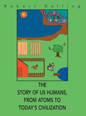 The Story of Us Humans, from Atoms to Today's Civilization de Robert Dalling