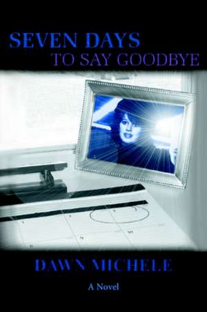 Seven Days to Say Goodbye de Dawn Michele