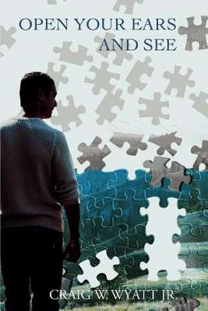 Open Your Ears and See de Craig W. Jr. Wyatt