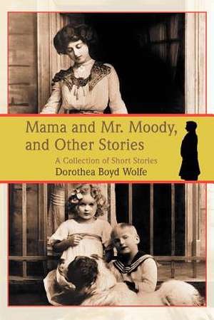 Mama and Mr. Moody, and Other Stories de Dorothea M. Boyd Wolfe