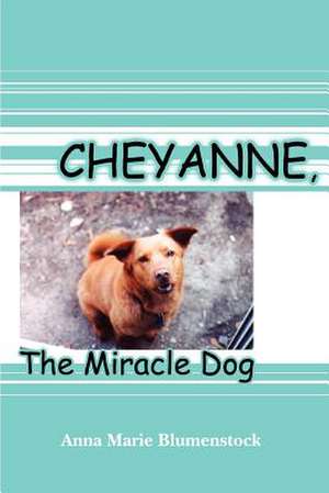 Cheyanne, the Miracle Dog de Anna Marie Blumenstock