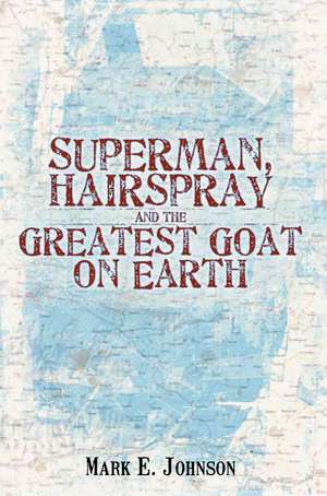 Superman, Hairspray and the Greatest Goat on Earth de Mark E. Johnson