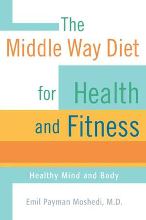 The Middle Way Diet for Health and Fitness de Emil Payman Moshedi