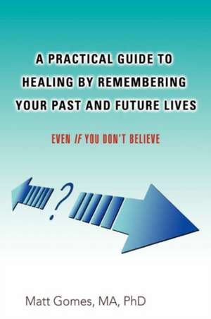 A Practical Guide to Healing by Remembering Your Past and Future Lives de Matt Gomes