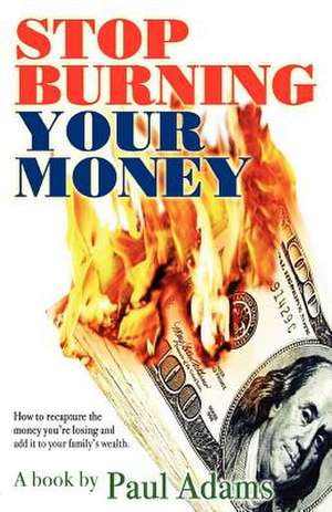 Stop Burning Your Money de Paul Adams