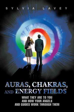 Auras, Chakras, and Energy Fields de Sylvia Lavey