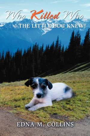 Who Killed Who--The Little Dog Knew! de Edna M. Collins