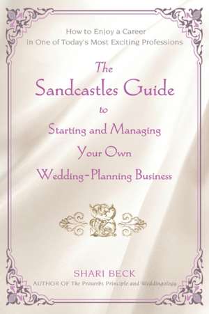 The Sandcastles Guide to Starting and Managing Your Own Wedding-Planning Business de Shari Beck