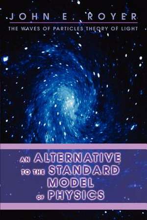 An Alternative to the Standard Model of Physics de John E. Royer