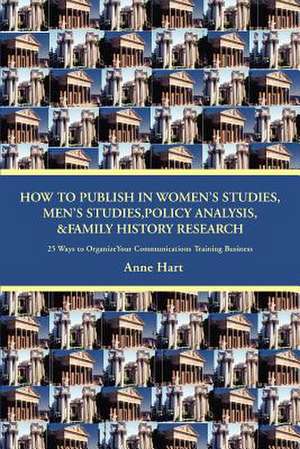 How to Publish in Women's Studies, Men's Studies, Policy Analysis, & Family History Research de Anne Hart