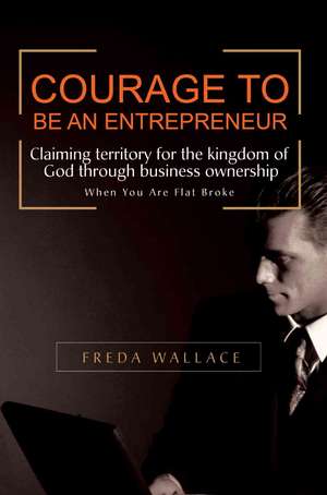 Courage to Be an Entrepreneur de Freda Wallace