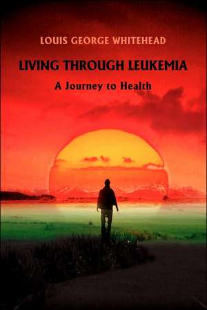 Living Through Leukemia de Louis George Whitehead