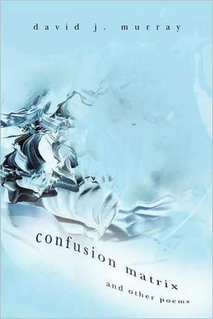 Confusion Matrix and Other Poems de David J. Murray