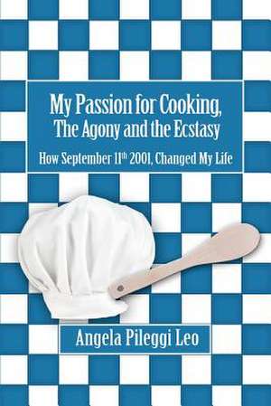 My Passion for Cooking, the Agony and the Ecstasy de Angela Pileggi Leo