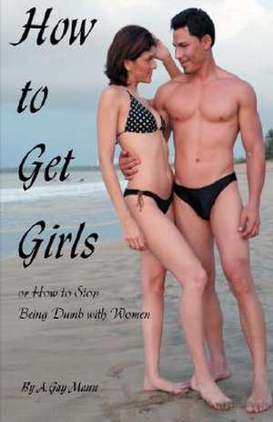 How to Get Girls or How to Stop Being Dumb with Women de A. Gay Mann