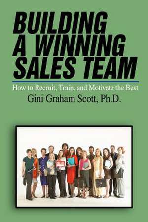 Building a Winning Sales Team: How to Recruit, Train, and Motivate the Best de Gini Graham Scott