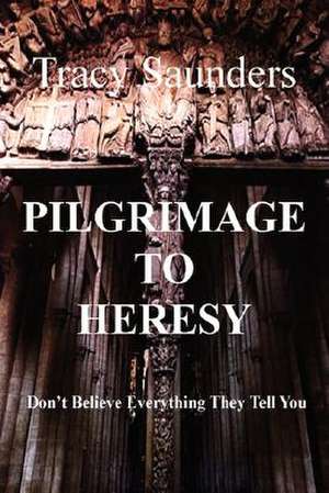 Pilgrimage to Heresy de Tracy Saunders