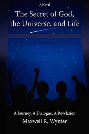 The Secret of God, the Universe, and Life de Maxwell Wynter