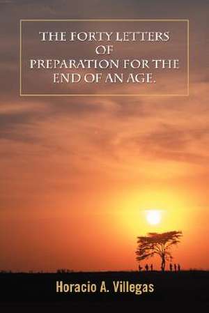 The Forty Letters of Preparation for the End of an Age. de Horacio A. Villegas