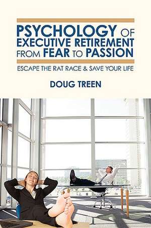 Psychology of Executive Retirement from Fear to Passion de Doug Treen