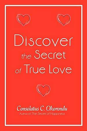 Discover the Secret of True Love de Consolatus C. Okorondu