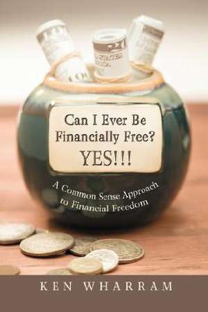 Can I Ever Be Financially Free? Yes!!! de Ken Wharram