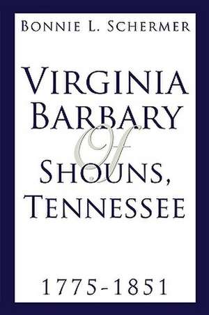 Virginia Barbary of Shouns, Tennessee 1775-1851 de Bonnie Schermer