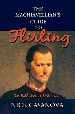 The Machiavellian's Guide to Flirting de Nick Casanova