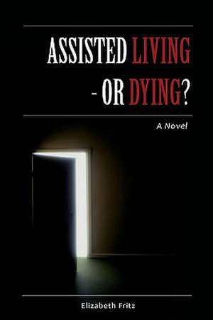 Assisted Living - Or Dying? de Elizabeth Fritz