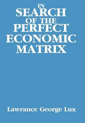 In Search of the Perfect Economic Matrix de Lawrance George Lux