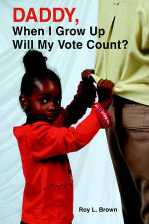 Daddy, When I Grow Up Will My Vote Count? de Roy Lee Brown