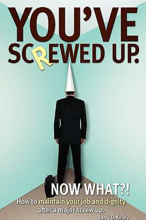 You've Screwed Up. Now What?! de Larry D. Kelley