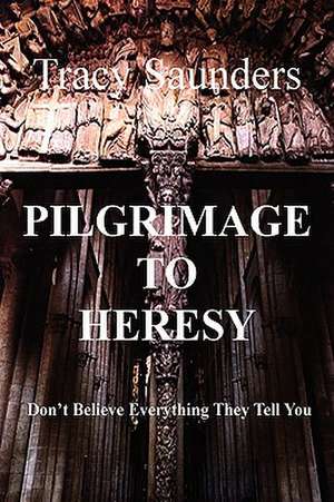 Pilgrimage to Heresy de Tracy Saunders