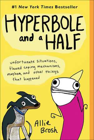 Hyperbole and a Half: Unfortunate Situations, Flawed Coping Mechanisms, Mayhem, and Other Things That Happened de Allie Brosh