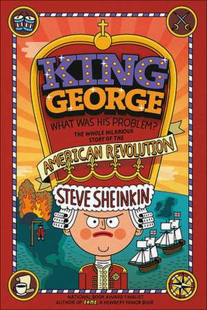 King George, What Was His Problem?: The Whole Hilarious Story of the American Revolution de Steve Sheinkin