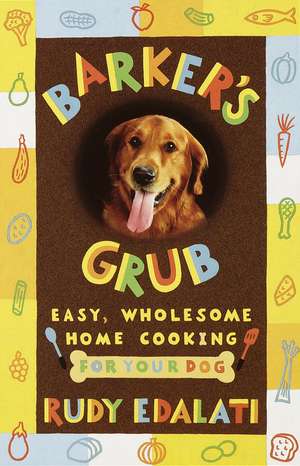 Barker's Grub: Easy, Wholesome Home Cooking for Your Dog de Rudy Edalati