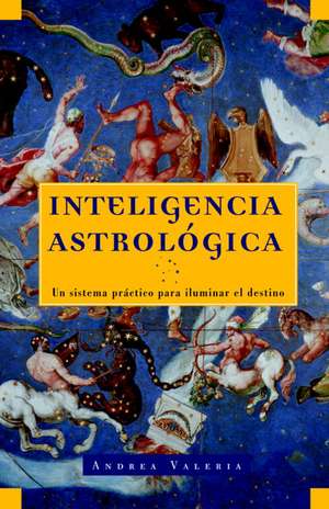 Inteligencia Astrologica: Un Sistema Practico Para Iluminar tu Destino de Andrea Valeria