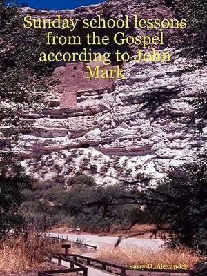 Sunday School Lessons from the Gospel According to John Mark de Larry D. Alexander