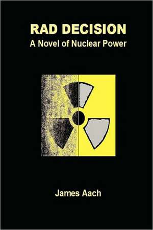 Rad Decision: A Novel of Nuclear Power de James Aach